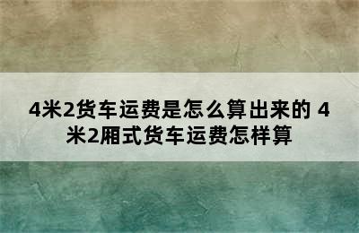 4米2货车运费是怎么算出来的 4米2厢式货车运费怎样算